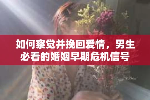 如何察觉并挽回爱情，男生必看的婚姻早期危机信号