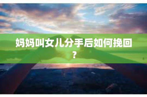 妈妈叫女儿分手后如何挽回？