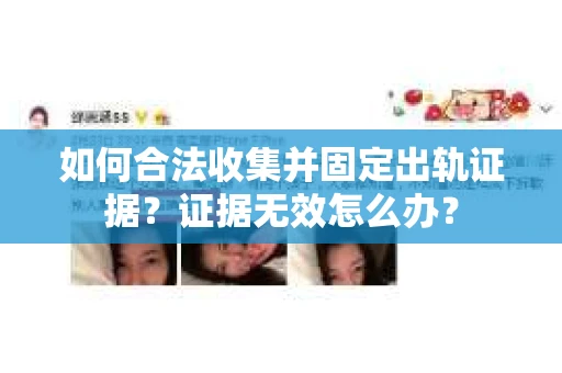 如何合法收集并固定出轨证据？证据无效怎么办？