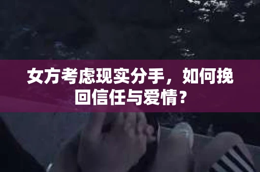 女方考虑现实分手，如何挽回信任与爱情？
