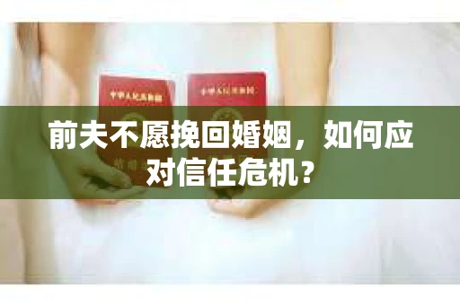 前夫不愿挽回婚姻，如何应对信任危机？