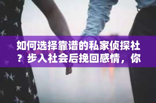 如何选择靠谱的私家侦探社？步入社会后挽回感情，你准备好了吗？