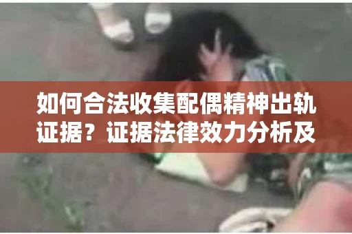 如何合法收集配偶精神出轨证据？证据法律效力分析及合法取证方法