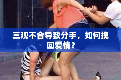 三观不合导致分手，如何挽回爱情？