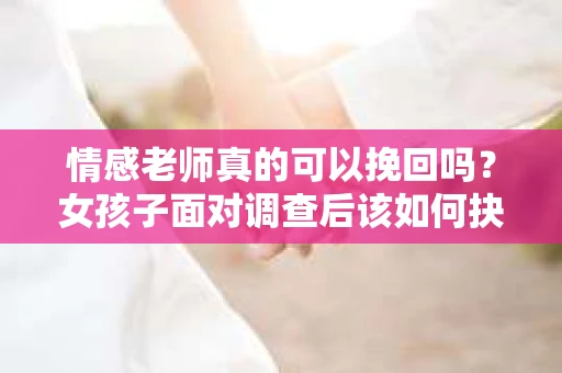 情感老师真的可以挽回吗？女孩子面对调查后该如何抉择？