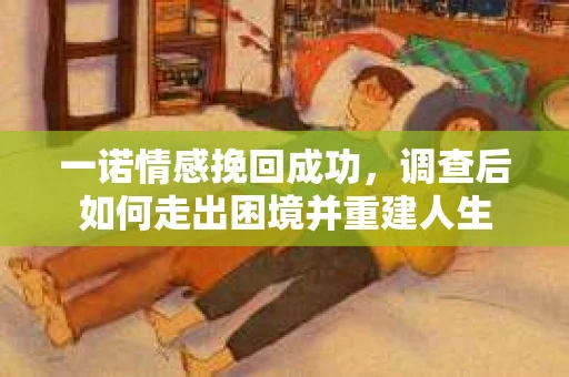 一诺情感挽回成功，调查后如何走出困境并重建人生