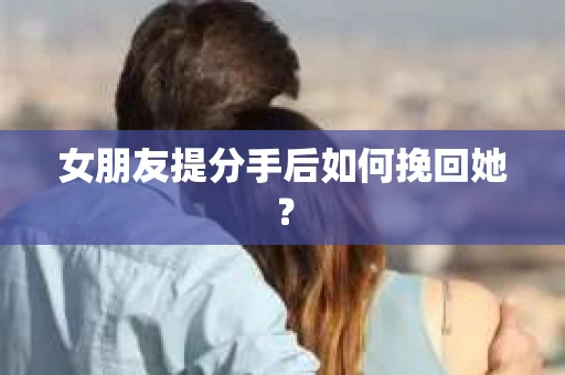 女朋友提分手后如何挽回她？