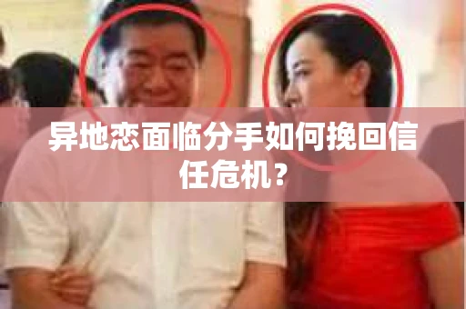 异地恋面临分手如何挽回信任危机？
