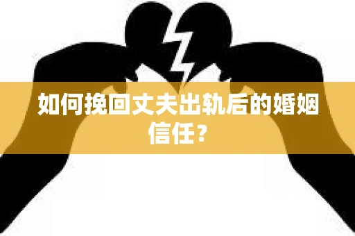 如何挽回丈夫出轨后的婚姻信任? 如何挽回丈夫出轨后的婚姻信任?