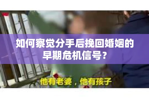 如何察觉分手后挽回婚姻的早期危机信号? 如何察觉分手后挽回婚姻的早期危机信号?