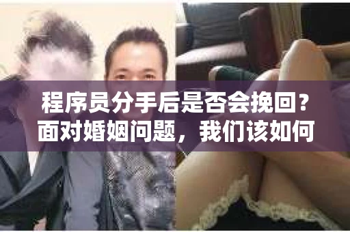 程序员分手后是否会挽回？面对婚姻问题，我们该如何应对？