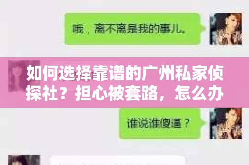 如何选择靠谱的广州私家侦探社？担心被套路，怎么办？