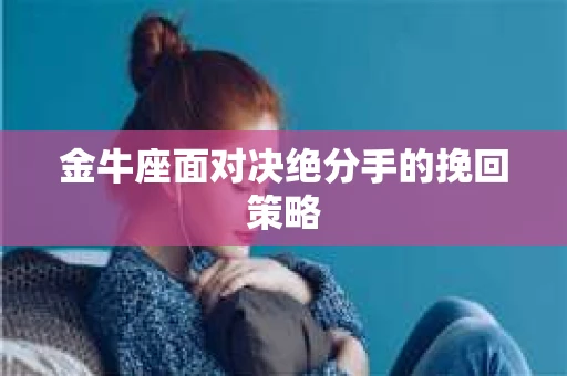 金牛座面对决绝分手的挽回策略
