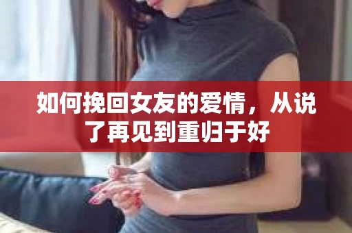 如何挽回女友的爱情，从说了再见到重归于好