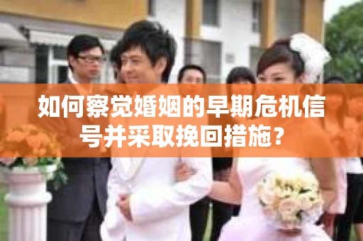 如何察觉婚姻的早期危机信号并采取挽回措施? 如何察觉婚姻的早期危机信号并采取挽回措施?