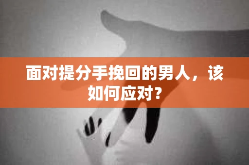 面对提分手挽回的男人，该如何应对？