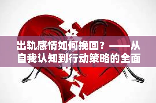 出轨感情如何挽回？——从自我认知到行动策略的全面解析
