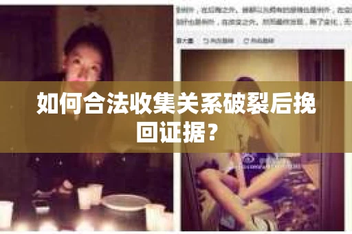 如何合法收集关系破裂后挽回证据? 如何合法收集关系破裂后挽回证据?