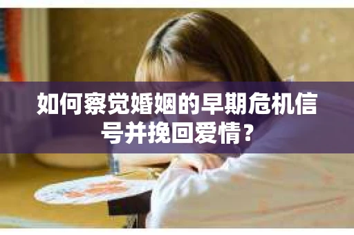 如何察觉婚姻的早期危机信号并挽回爱情？