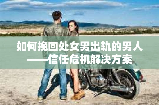 如何挽回处女男出轨的男人——信任危机解决方案