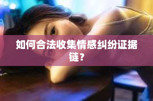 如何合法收集情感纠纷证据链？