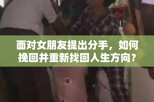 面对女朋友提出分手，如何挽回并重新找回人生方向？