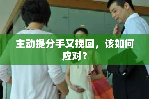 主动提分手又挽回，该如何应对？