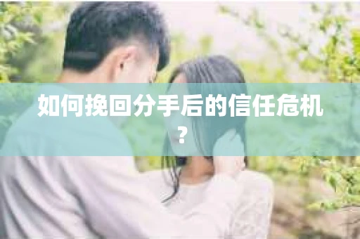 如何挽回分手后的信任危机？