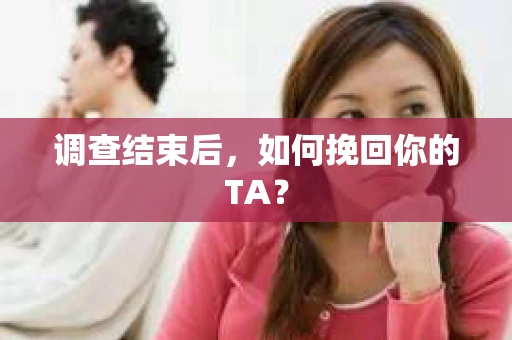 调查结束后，如何挽回你的TA？