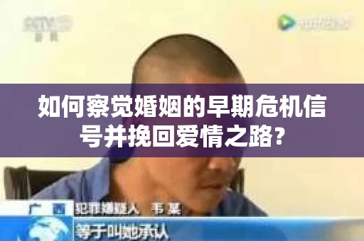 如何察觉婚姻的早期危机信号并挽回爱情之路？
