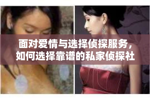 面对爱情与选择侦探服务，如何选择靠谱的私家侦探社？