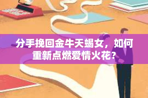 分手挽回金牛天蝎女，如何重新点燃爱情火花？