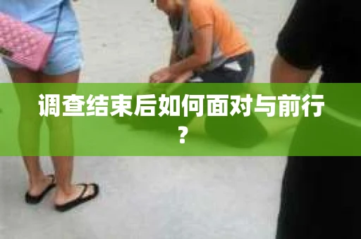 调查结束后如何面对与前行？