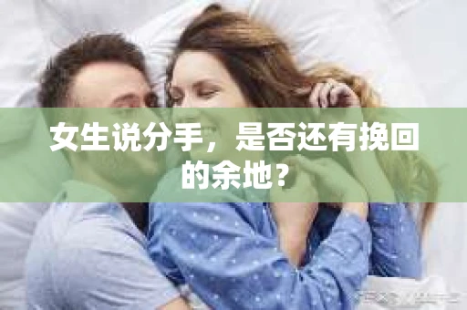 女生说分手，是否还有挽回的余地？