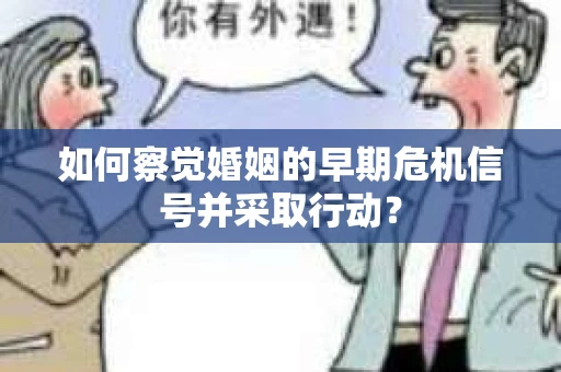 如何察觉婚姻的早期危机信号并采取行动? 如何察觉婚姻的早期危机信号并采取行动?