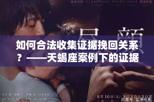 如何合法收集证据挽回关系？——天蝎座案例下的证据收集策略
