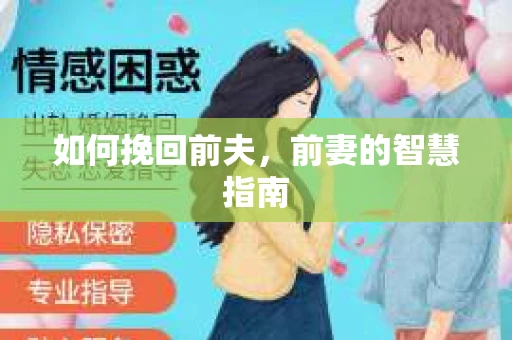 如何挽回前夫，前妻的智慧指南