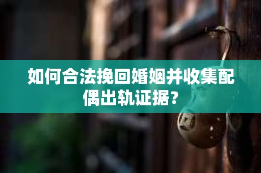 如何合法挽回婚姻并收集配偶出轨证据？