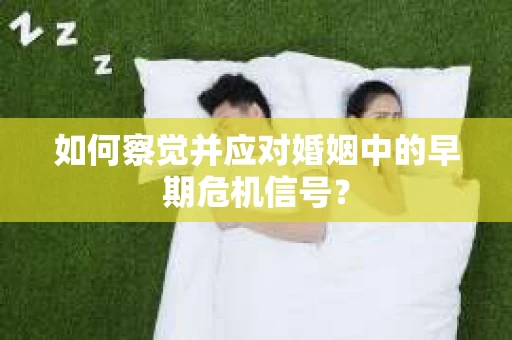 如何察觉并应对婚姻中的早期危机信号？