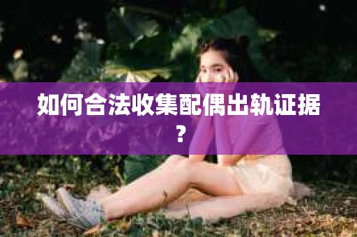 如何合法收集配偶出轨证据？