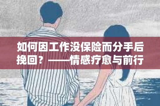 如何因工作没保险而分手后挽回？——情感疗愈与前行计划