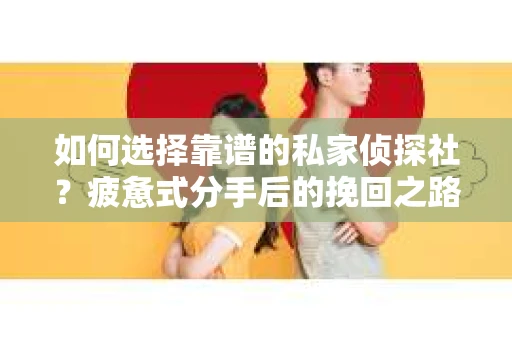 如何选择靠谱的私家侦探社？疲惫式分手后的挽回之路怎么办？