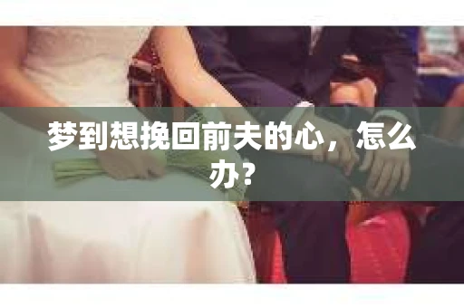 梦到想挽回前夫的心，怎么办？