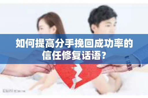 如何提高分手挽回成功率的信任修复话语？