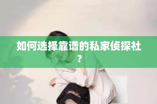 如何选择靠谱的私家侦探社? 如何选择靠谱的私家侦探社?