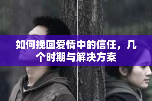 如何挽回爱情中的信任，几个时期与解决方案