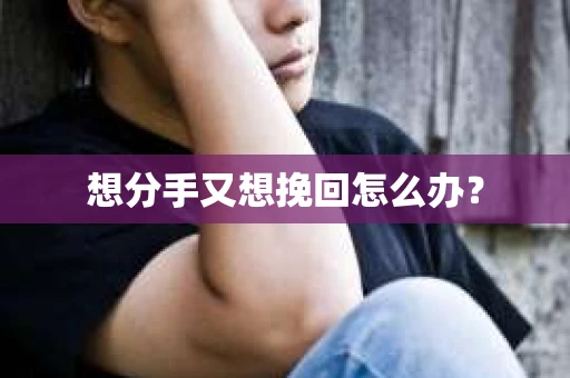 想分手又想挽回怎么办？