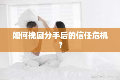 如何挽回分手后的信任危机？