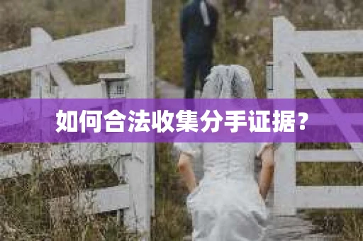 如何合法收集分手证据？