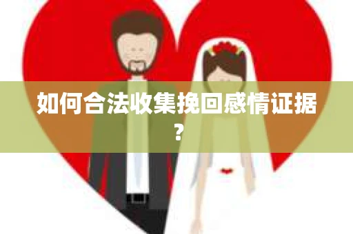 如何合法收集挽回感情证据？